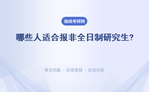 哪些人適合報(bào)非全日制研究生? 詳細(xì)說(shuō)明