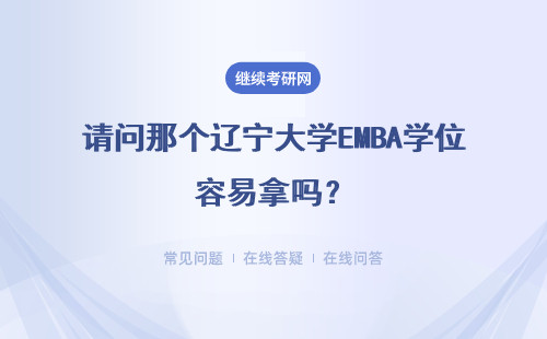 請問那個遼寧大學EMBA學位容易拿嗎？證書效力如何？