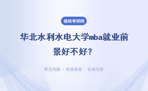 華北水利水電大學mba就業前景好不好？現在有工作需要先辭職嗎？