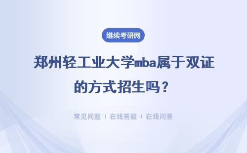 郑州轻工业大学mba属于双证的方式招生吗？具体说明 