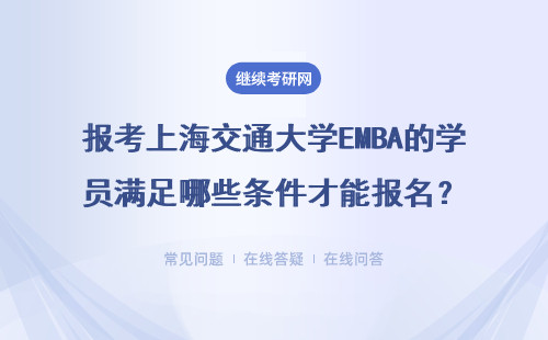 報考上海交通大學EMBA的學員滿足哪些條件才能報名？具體說明