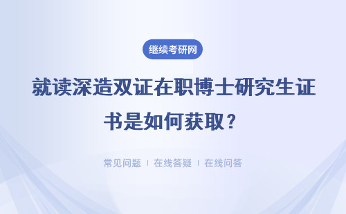 就读深造双证在职博士研究生证书是如何获取？有哪些优势？