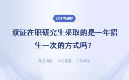 雙證在職研究生采取的是一年招生一次的方式嗎？報考怎么樣？