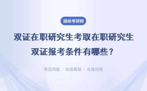 双证在职研究生考取在职研究生双证报考条件有哪些？详细说明