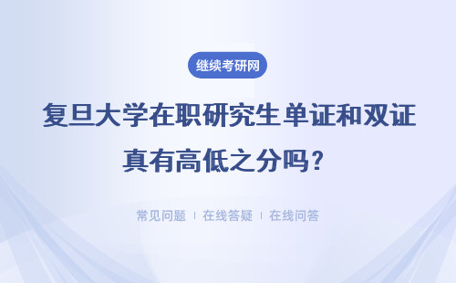 复旦大学在职研究生单证和双证真有高低之分吗？具体说明