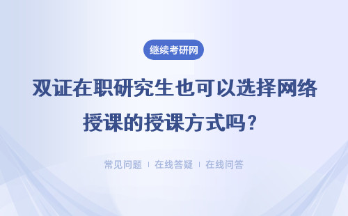 雙證在職研究生也可以選擇網絡授課的授課方式嗎？受歡迎嗎？