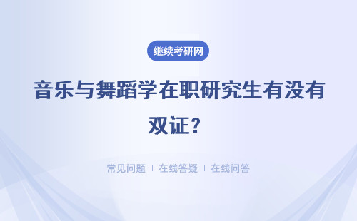 音樂與舞蹈學在職研究生有沒有雙證？能拿到哪些證書？