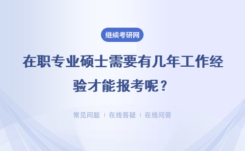 在职专业硕士需要有几年工作经验才能报考呢？需要工作单位证明吗？
