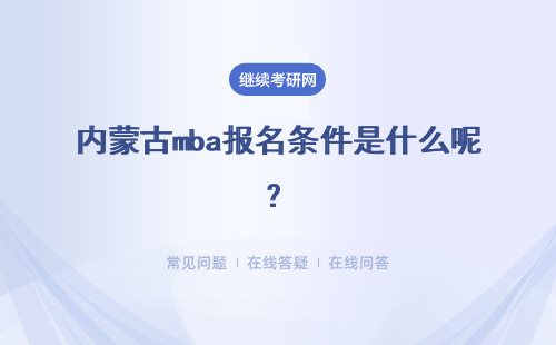内蒙古mba报名条件是什么呢？具体报名登录的网站是什么呢？