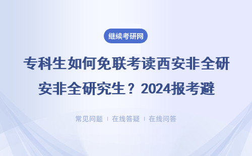 专科生如何免联考读西安非全研究生？2024报考避坑指南附学费表