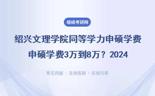 绍兴文理学院同等学力申硕学费3万到8万？2024年报考必看这5个真相