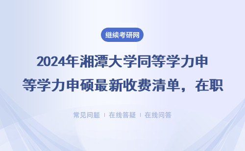 2024年湘潭大学同等学力申硕最新收费清单，在职人员必看！