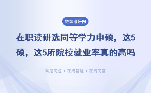 在职读研选同等学力申硕，这5所院校就业率真的高吗？