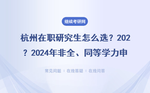 杭州在职研究生怎么选？2024年非全、同等学力申硕、MBA等8种方式对比