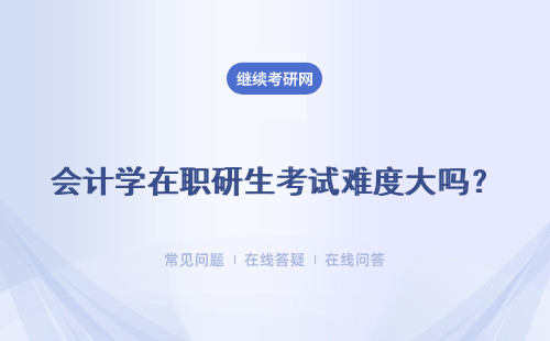 會計學在職研生考試難度大嗎？有哪些學校招生？