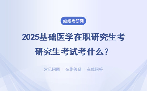 2025基礎(chǔ)醫(yī)學(xué)在職研究生考試考什么？考試科目和要求是什么？