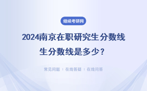2024南京在职研究生分数线是多少？颁发什么证书？