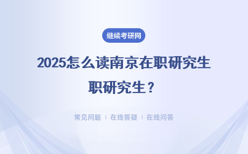 2025怎么讀南京在職研究生？要符合什么條件？附四所熱門院校