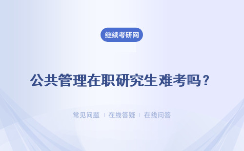 公共管理在職研究生難考嗎？ 跨專業考公共管理在職研究生難嗎?