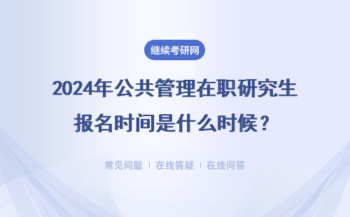  2024年公共管理在職研究生報名時間是什么時候？什么時候比較好？