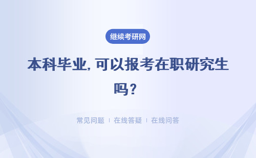 本科毕业,可以报考在职研究生吗？报考条件是什么？