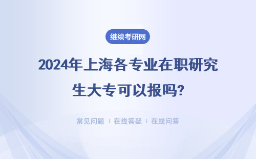 2024年上海各專業(yè)在職研究生大專可以報嗎?