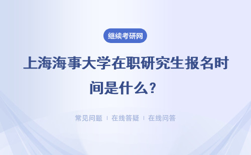 上海海事大學在職研究生報名時間是什么？申碩考試報名時間？