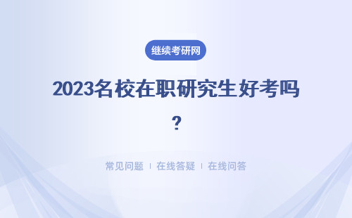 2023名校在職研究生好考嗎?畢業好換工作嗎？