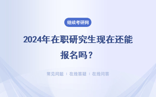 2024年在職研究生現(xiàn)在還能報(bào)名嗎？3種方式報(bào)名