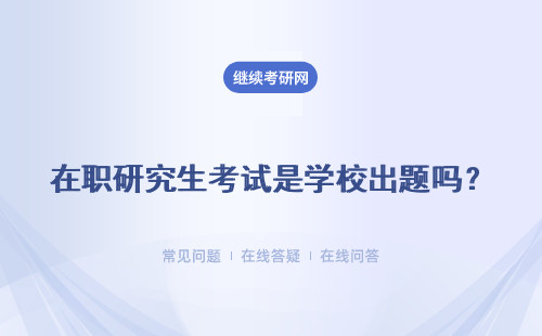 在职研究生考试是学校出题吗？招生是面向全国的吗？