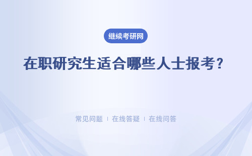 在職研究生適合哪些人士報(bào)考？適合職場(chǎng)人士選來(lái)進(jìn)修充電嗎？