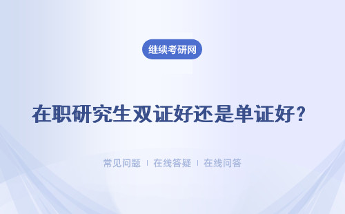 在職研究生雙證好還是單證好？（單證和雙證的區(qū)別）