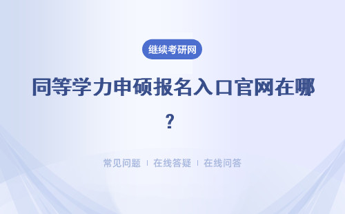 同等學力申碩報名入口官網在哪？報名具體流程