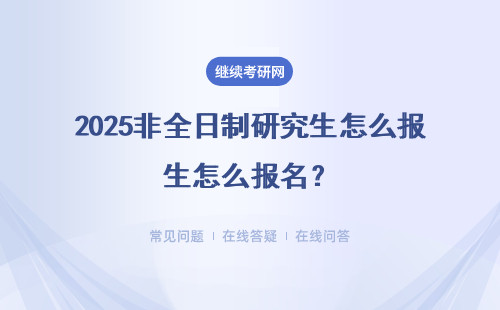 2025非全日制研究生怎么报名？（报名流程、报名时间）