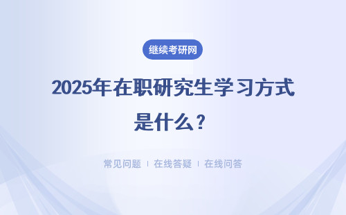 2025年在職研究生學習方式是什么？兩種面授方式 網(wǎng)絡學習方式