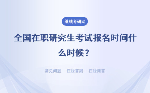 全國在職研究生考試報名時間什么時候？有指定要求嗎？