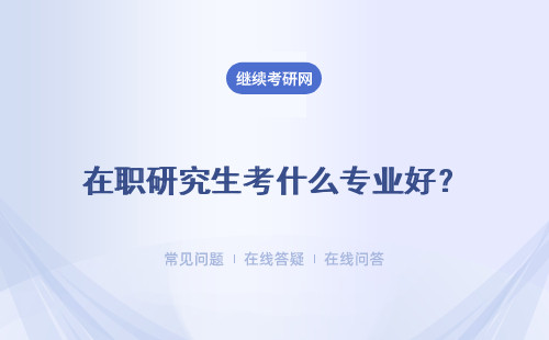 在职研究生考什么专业好？招生专业一览表