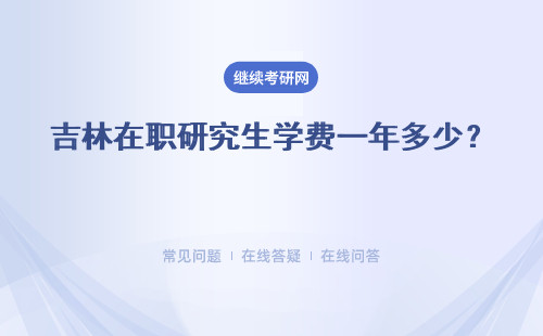 吉林在职研究生学费一年多少？ 学制是几年？