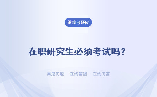 在职研究生必须考试吗？有必要提前了解吗？