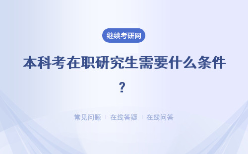 本科考在职研究生需要什么条件？需要怎么报考？