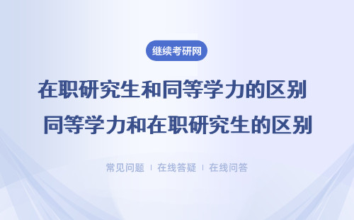 在职研究生和同等学力的区别 同等学力和在职研究生的区别