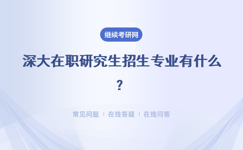 深大在职研究生招生专业有什么？热门招生专业