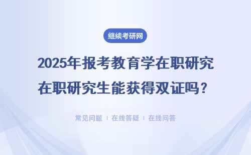 2025年报考教育学在职研究生能获得双证吗？考试难不难？