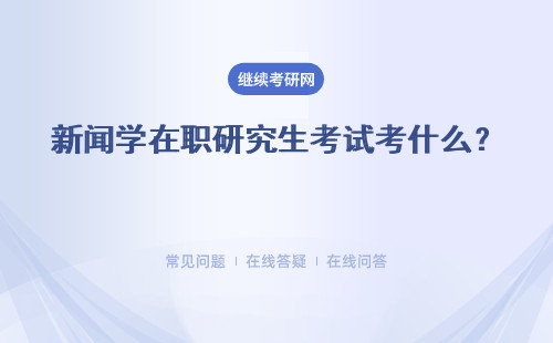 新聞學在職研究生考試考什么？ 考試時間是什么時候？