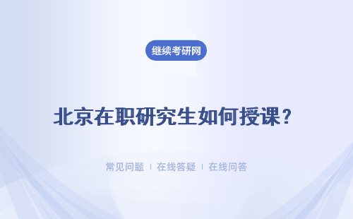 北京在職研究生如何授課？進修優(yōu)勢如何？