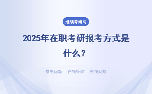 2025年在职考研报考方式是什么？多种方式介绍
