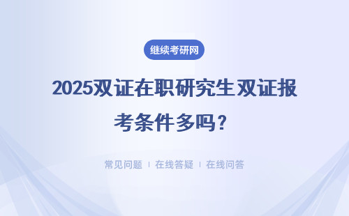 2025雙證在職研究生雙證報考條件多嗎？（報考要求、方式）