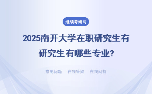 2025南開大學(xué)在職研究生有哪些專業(yè)?（附院校專業(yè)表格）