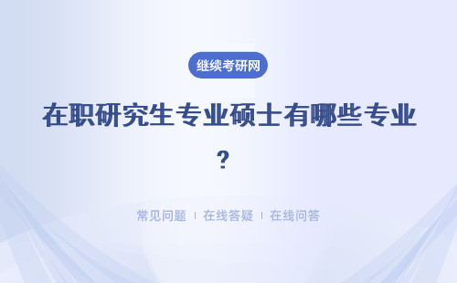 在职研究生专业硕士有哪些专业? 专业方向有哪些?