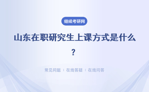 山东在职研究生上课方式是什么？有几种?